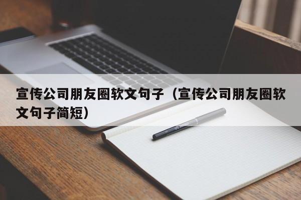 宣传公司朋友圈软文句子（宣传公司朋友圈软文句子简短）