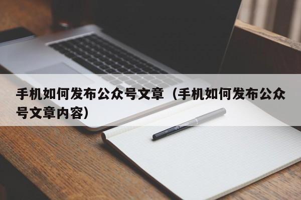 手机如何发布公众号文章（手机如何发布公众号文章内容）