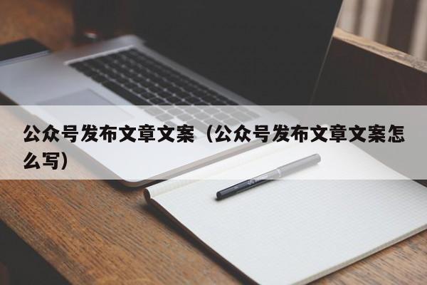 公众号发布文章文案（公众号发布文章文案怎么写）