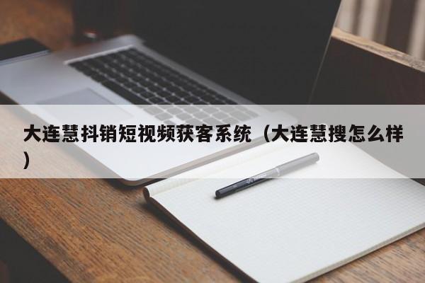 大连慧抖销短视频获客系统（大连慧搜怎么样）