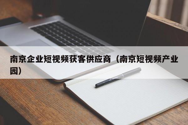 南京企业短视频获客供应商（南京短视频产业园）