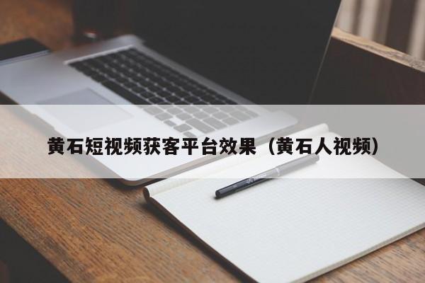 黄石短视频获客平台效果（黄石人视频）