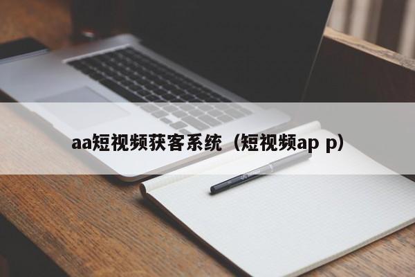 aa短视频获客系统（短视频ap p）