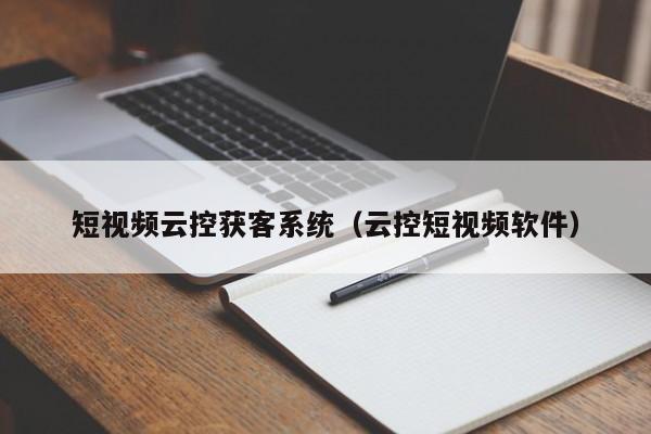 短视频云控获客系统（云控短视频软件）