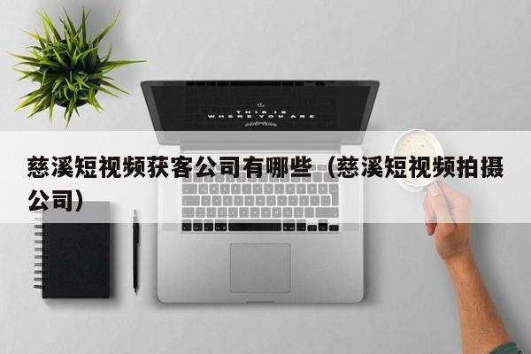 慈溪短视频获客公司有哪些（慈溪短视频拍摄公司）