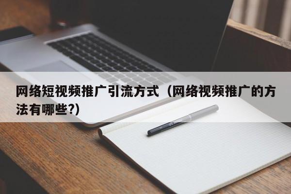 网络短视频推广引流方式（网络视频推广的方法有哪些?）