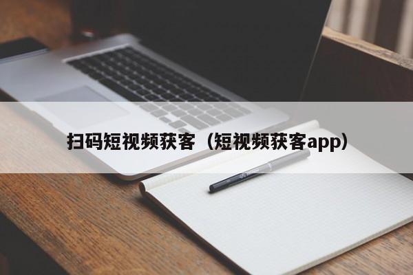 扫码短视频获客（短视频获客app）